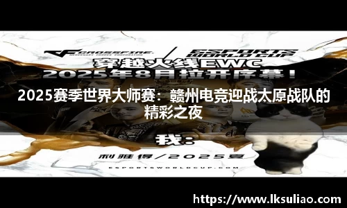 2025赛季世界大师赛：赣州电竞迎战太原战队的精彩之夜