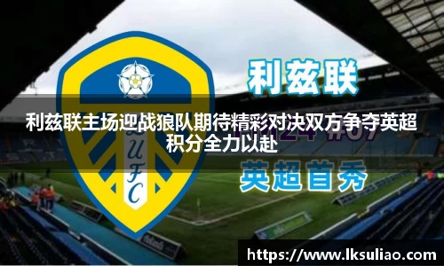 利兹联主场迎战狼队期待精彩对决双方争夺英超积分全力以赴