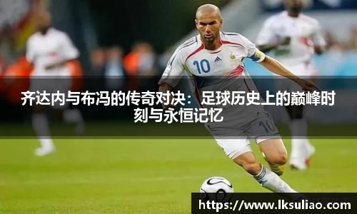齐达内与布冯的传奇对决：足球历史上的巅峰时刻与永恒记忆