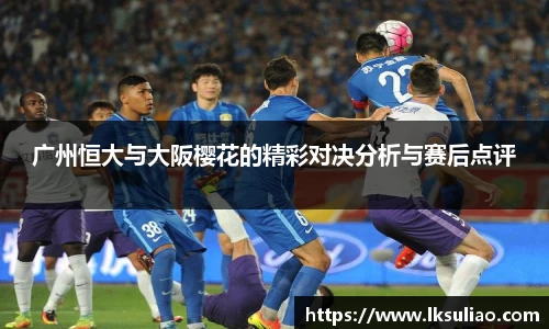 广州恒大与大阪樱花的精彩对决分析与赛后点评