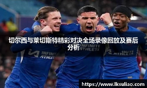 切尔西与莱切斯特精彩对决全场录像回放及赛后分析
