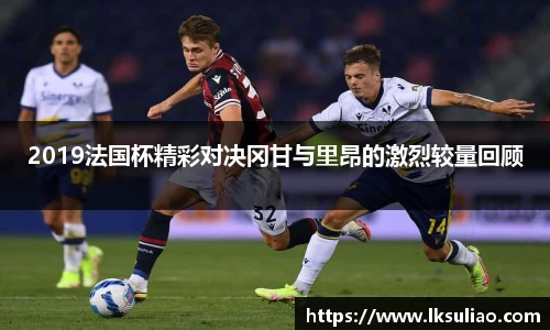 2019法国杯精彩对决冈甘与里昂的激烈较量回顾