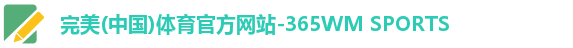 完美(中国)体育官方网站-365WM SPORTS